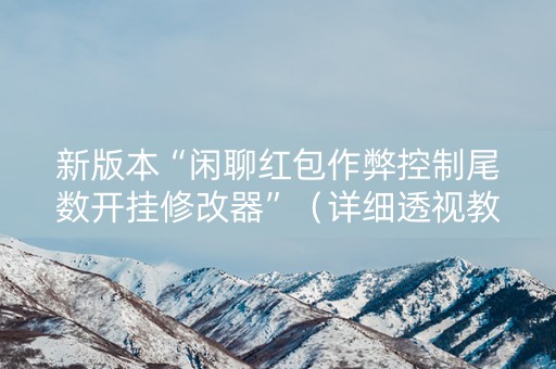 新版本“闲聊红包作弊控制尾数开挂修改器”（详细透视教程）-哔哩哔哩