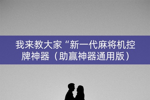 我来教大家“新一代麻将机控牌神器（助赢神器通用版）