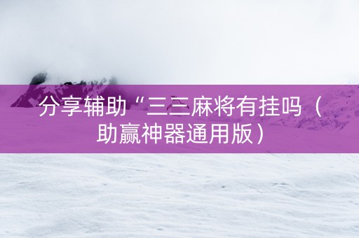 分享辅助“三三麻将有挂吗（助赢神器通用版）