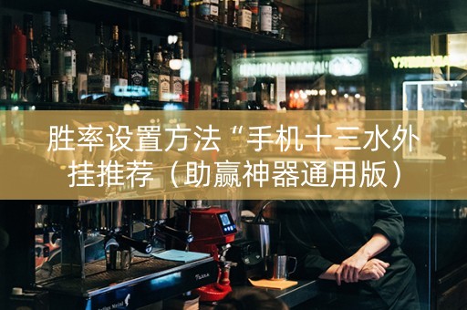 胜率设置方法“手机十三水外挂推荐（助赢神器通用版）