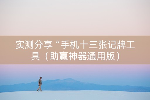 实测分享“手机十三张记牌工具（助赢神器通用版）