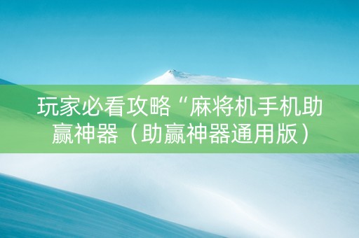 玩家必看攻略“麻将机手机助赢神器（助赢神器通用版）