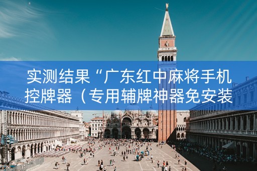 实测结果“广东红中麻将手机控牌器（专用辅牌神器免安装）