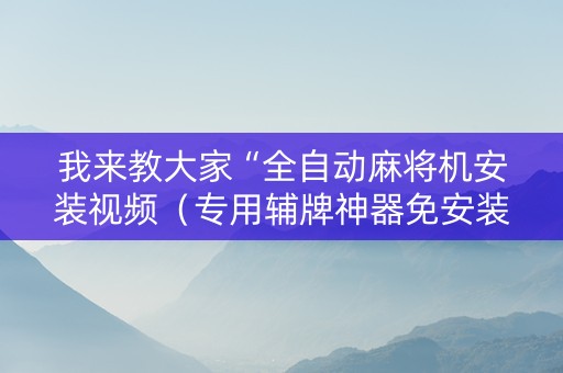 我来教大家“全自动麻将机安装视频（专用辅牌神器免安装）