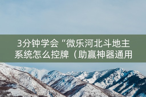 3分钟学会“微乐河北斗地主系统怎么控牌（助赢神器通用版）