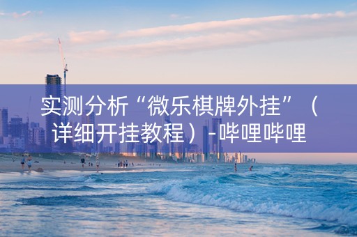 实测分析“微乐棋牌外挂”（详细开挂教程）-哔哩哔哩