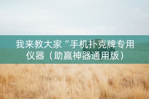 我来教大家“手机扑克牌专用仪器（助赢神器通用版）