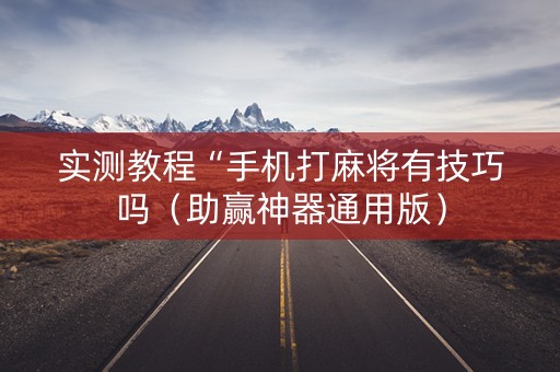 实测教程“手机打麻将有技巧吗（助赢神器通用版）