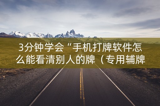3分钟学会“手机打牌软件怎么能看清别人的牌（专用辅牌神器免安装）