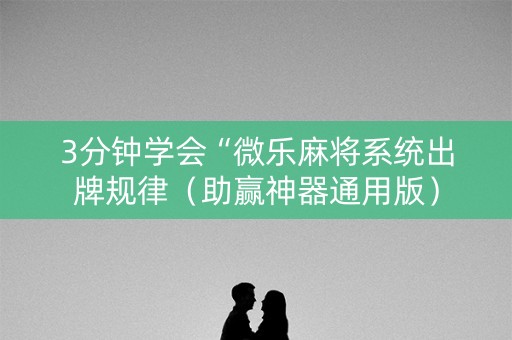 3分钟学会“微乐麻将系统出牌规律（助赢神器通用版）