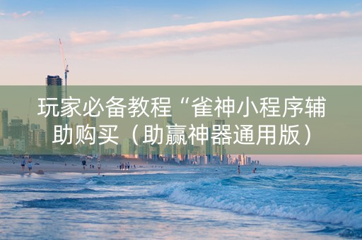 玩家必备教程“雀神小程序辅助购买（助赢神器通用版）