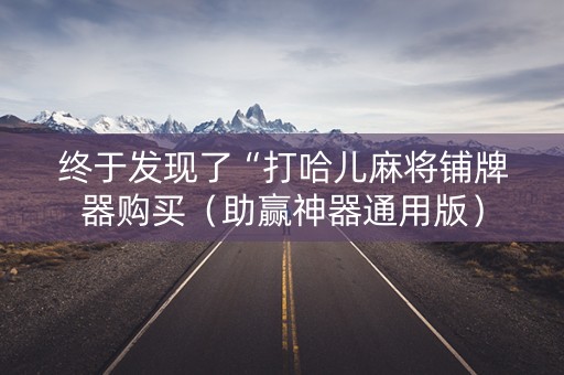 终于发现了“打哈儿麻将铺牌器购买（助赢神器通用版）