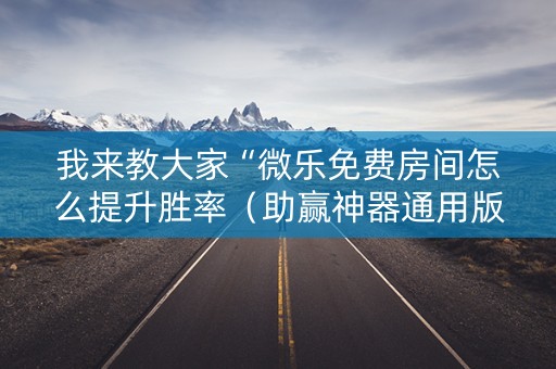 我来教大家“微乐免费房间怎么提升胜率（助赢神器通用版）