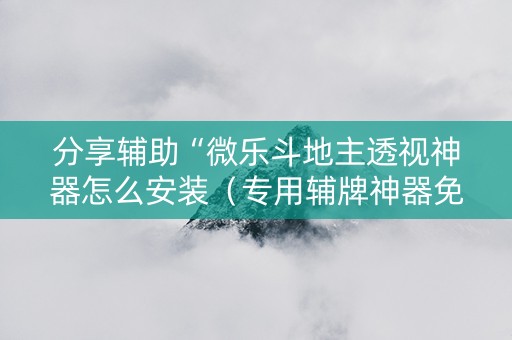 分享辅助“微乐斗地主透视神器怎么安装（专用辅牌神器免安装）