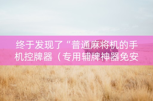 终于发现了“普通麻将机的手机控牌器（专用辅牌神器免安装）
