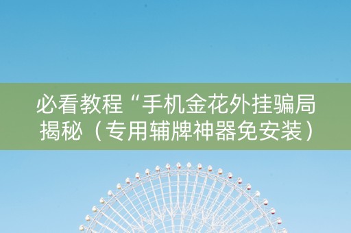 必看教程“手机金花外挂骗局揭秘（专用辅牌神器免安装）