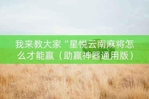 我来教大家“星悦云南麻将怎么才能赢（助赢神器通用版）