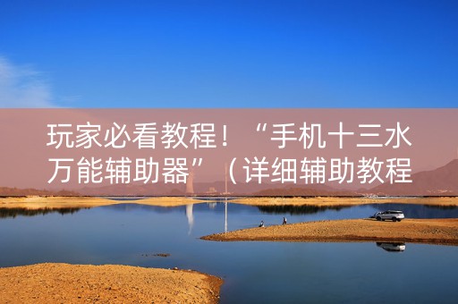玩家必看教程！“手机十三水万能辅助器”（详细辅助教程）-哔哩哔哩