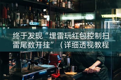 终于发现“埋雷玩红包控制扫雷尾数开挂”（详细透视教程）-哔哩哔哩