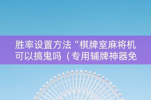 胜率设置方法“棋牌室麻将机可以搞鬼吗（专用辅牌神器免安装）
