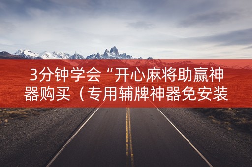 3分钟学会“开心麻将助赢神器购买（专用辅牌神器免安装）