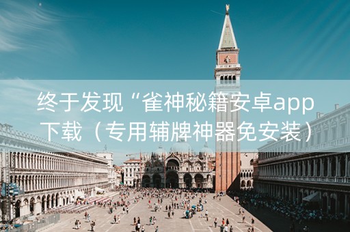 终于发现“雀神秘籍安卓app下载（专用辅牌神器免安装）