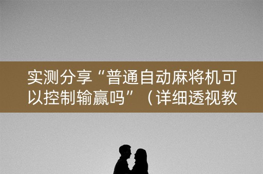 实测分享“普通自动麻将机可以控制输赢吗”（详细透视教程）-哔哩哔哩
