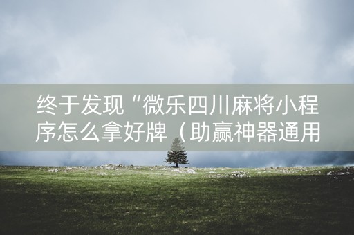 终于发现“微乐四川麻将小程序怎么拿好牌（助赢神器通用版）