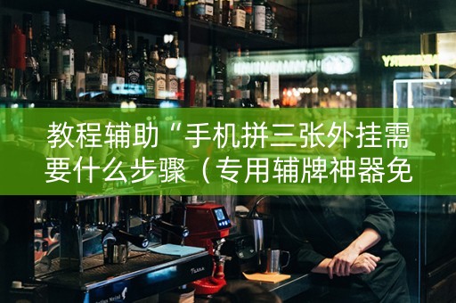 教程辅助“手机拼三张外挂需要什么步骤（专用辅牌神器免安装）