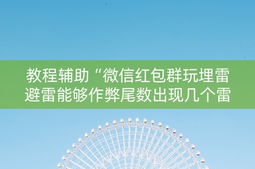 教程辅助“微信红包群玩埋雷避雷能够作弊尾数出现几个雷的”（详细透视教程）-哔哩哔哩