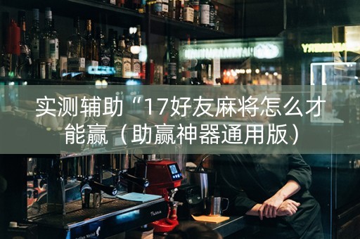 实测辅助“17好友麻将怎么才能赢（助赢神器通用版）