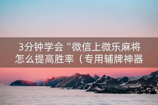 3分钟学会“微信上微乐麻将怎么提高胜率（专用辅牌神器免安装）