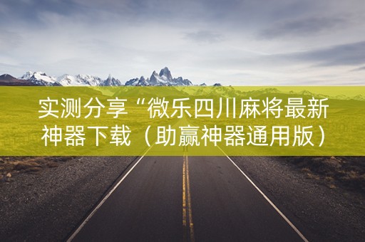 实测分享“微乐四川麻将最新神器下载（助赢神器通用版）