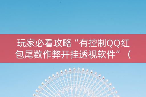 玩家必看攻略“有控制QQ红包尾数作弊开挂透视软件”（详细透视教程）-哔哩哔哩