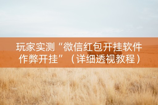 玩家实测“微信红包开挂软件作弊开挂”（详细透视教程）-哔哩哔哩