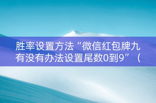 胜率设置方法“微信红包牌九有没有办法设置尾数0到9”（详细透视教程）-哔哩哔哩