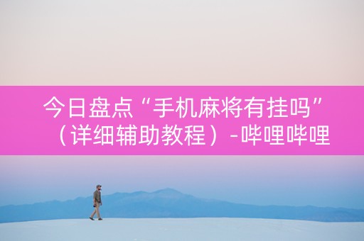 今日盘点“手机麻将有挂吗”（详细辅助教程）-哔哩哔哩