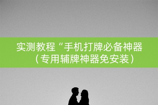 实测教程“手机打牌必备神器（专用辅牌神器免安装）
