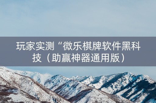 玩家实测“微乐棋牌软件黑科技（助赢神器通用版）