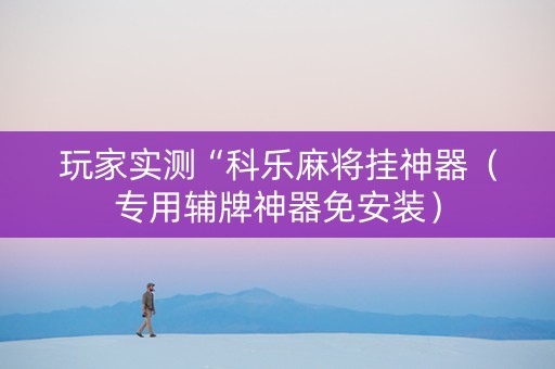 玩家实测“科乐麻将挂神器（专用辅牌神器免安装）
