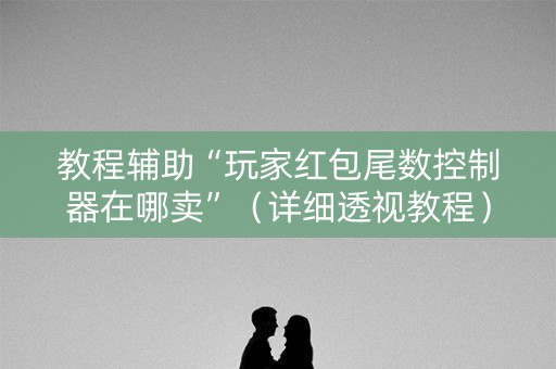 教程辅助“玩家红包尾数控制器在哪卖”（详细透视教程）-哔哩哔哩