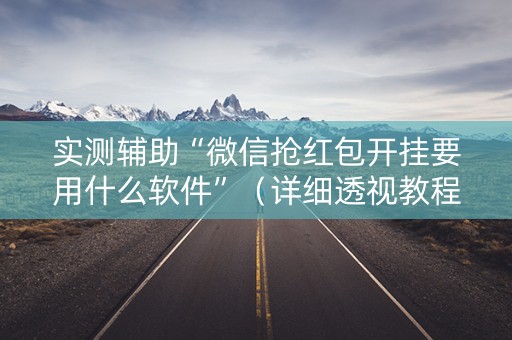 实测辅助“微信抢红包开挂要用什么软件”（详细透视教程）-哔哩哔哩
