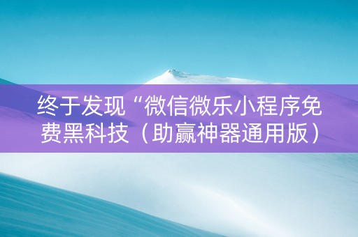 终于发现“微信微乐小程序免费黑科技（助赢神器通用版）