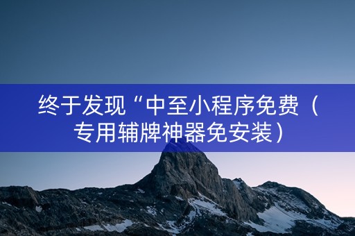 终于发现“中至小程序免费（专用辅牌神器免安装）