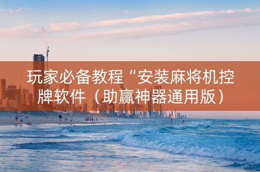 玩家必备教程“安装麻将机控牌软件（助赢神器通用版）