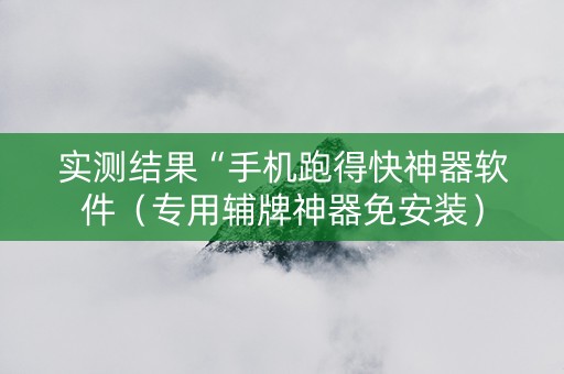 实测结果“手机跑得快神器软件（专用辅牌神器免安装）