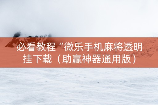 必看教程“微乐手机麻将透明挂下载（助赢神器通用版）