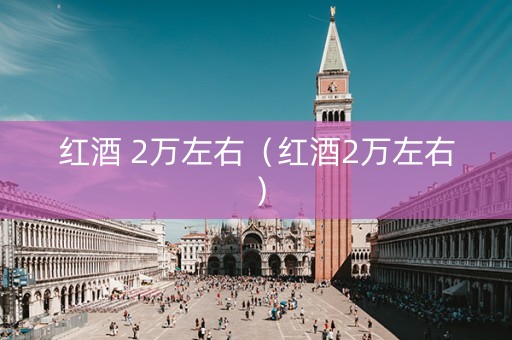 红酒 2万左右（红酒2万左右）