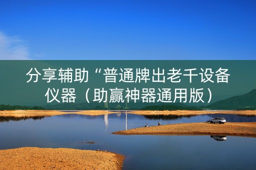 分享辅助“普通牌出老千设备仪器（助赢神器通用版）