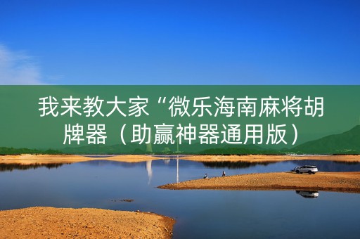 我来教大家“微乐海南麻将胡牌器（助赢神器通用版）